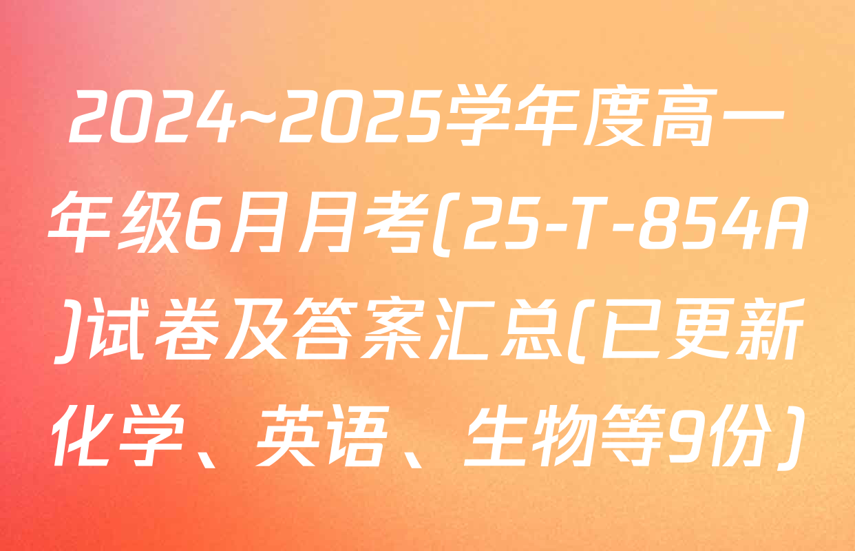 2024~2025学年度高一年级6月月考(25-T-854A)试卷及答案汇总(已更新化学、英语、生物等9份)