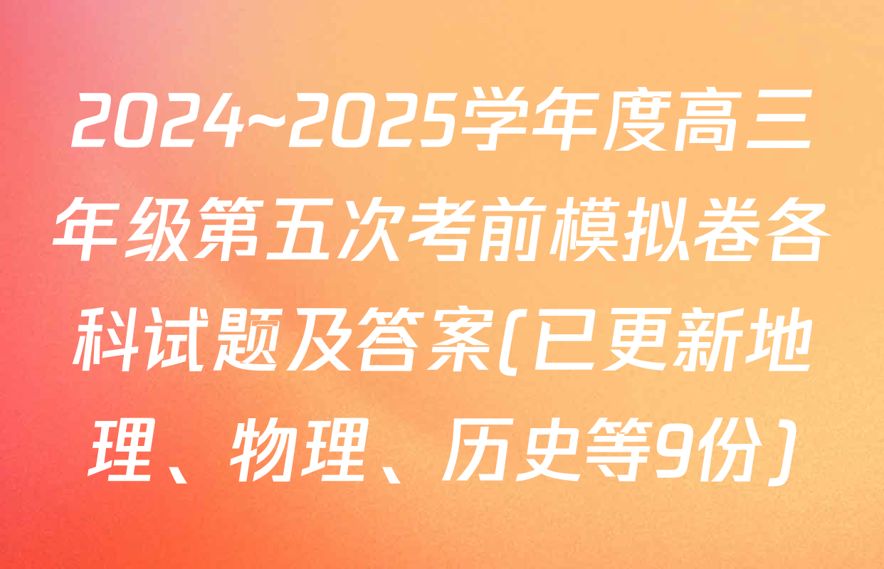 2024~2025学年度高三年级第五次考前模拟卷各科试题及答案(已更新地理、物理、历史等9份)