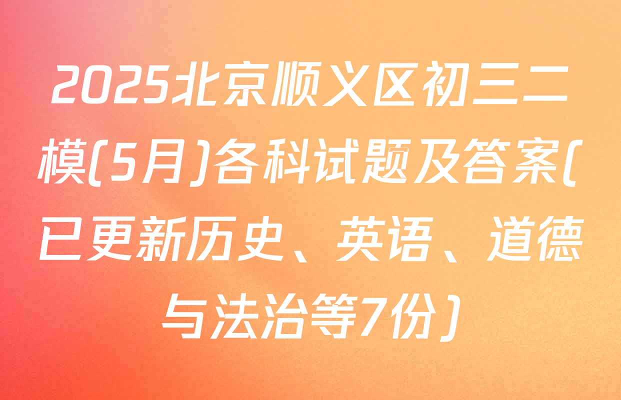 2025北京顺义区初三二模(5月)各科试题及答案(已更新历史、英语、道德与法治等7份)