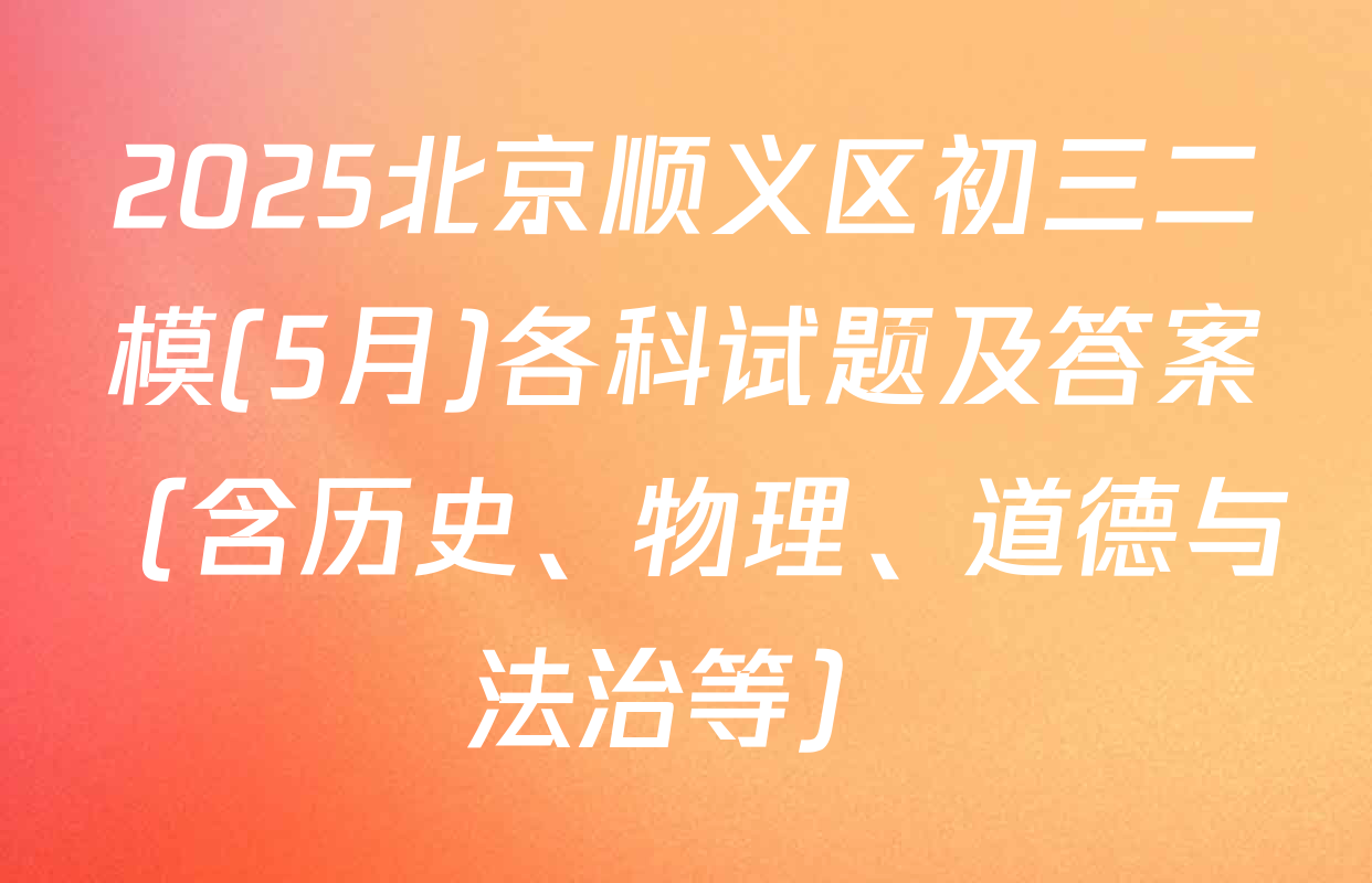 2025北京顺义区初三二模(5月)各科试题及答案（含历史、物理、道德与法治等）