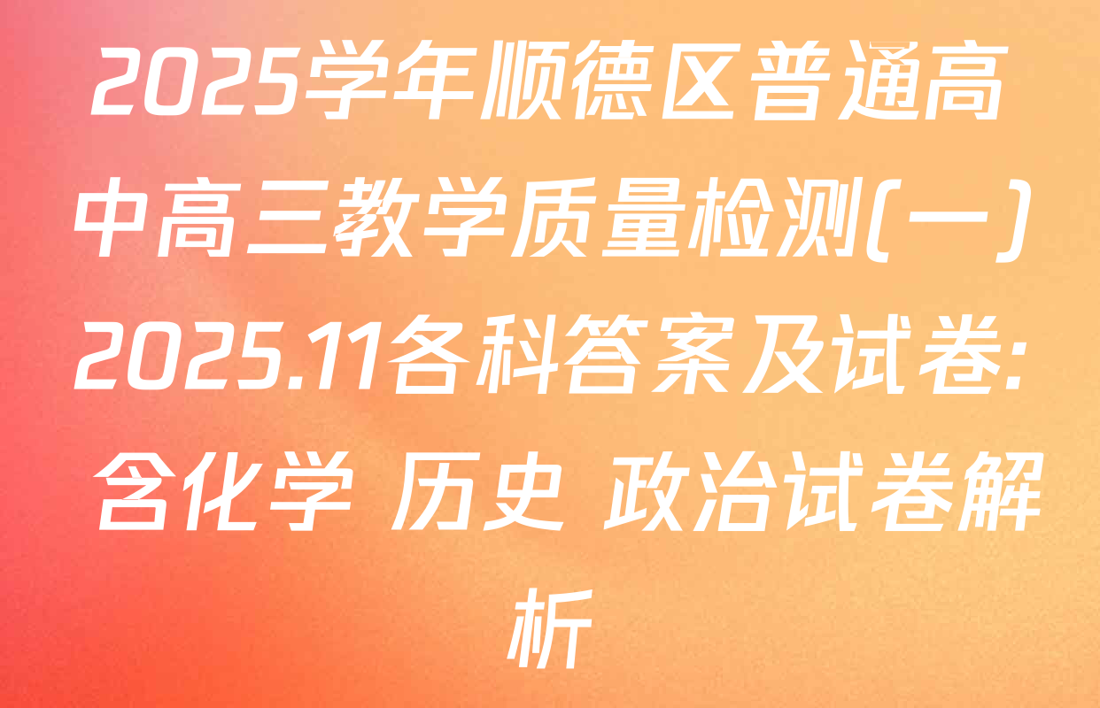 2025学年顺德区普通高中高三教学质量检测(一)2025.11各科答案及试卷: 含化学 历史 政治试卷解析