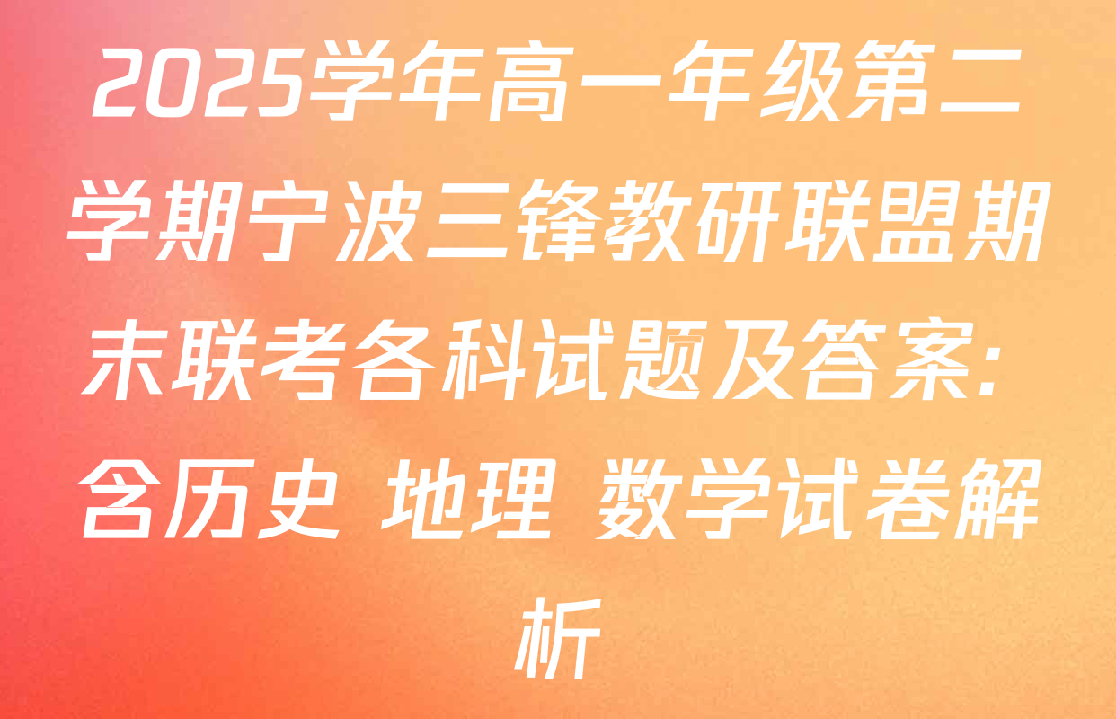 2025学年高一年级第二学期宁波三锋教研联盟期末联考各科试题及答案: 含历史 地理 数学试卷解析