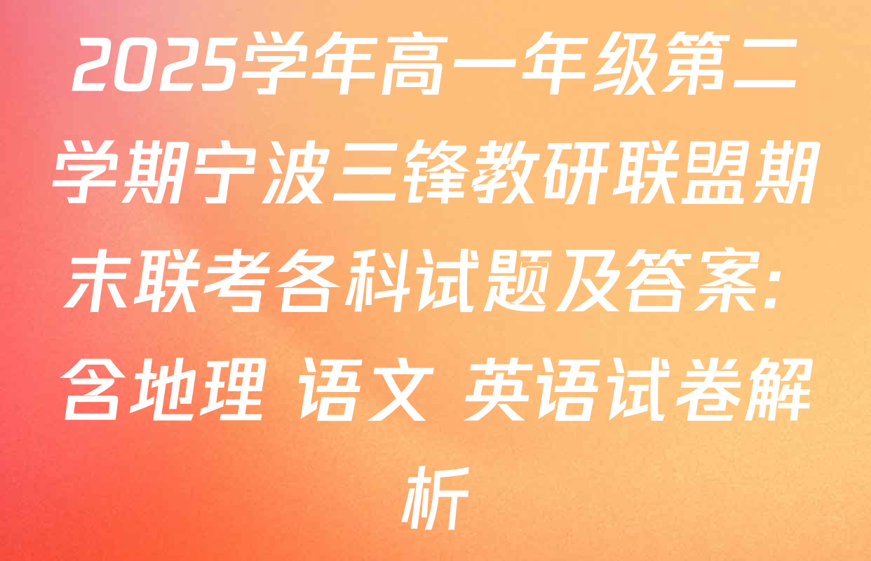 2025学年高一年级第二学期宁波三锋教研联盟期末联考各科试题及答案: 含地理 语文 英语试卷解析
