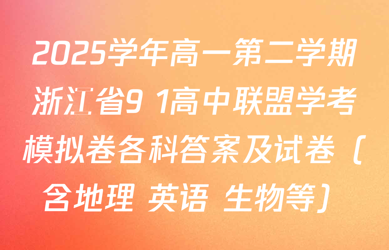2025学年高一第二学期浙江省9+1高中联盟学考模拟卷各科答案及试卷（含地理 英语 生物等）