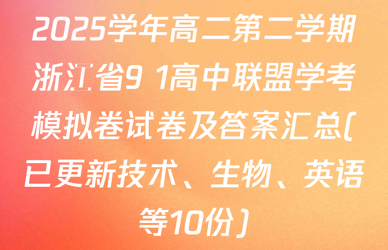 2025学年高二第二学期浙江省9+1高中联盟学考模拟卷试卷及答案汇总(已更新技术、生物、英语等10份)