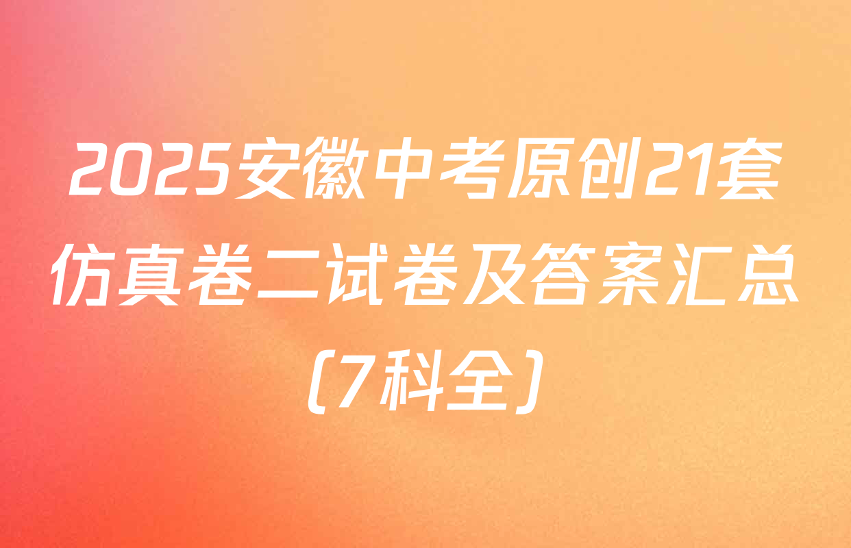 2025安徽中考原创21套仿真卷二试卷及答案汇总（7科全）