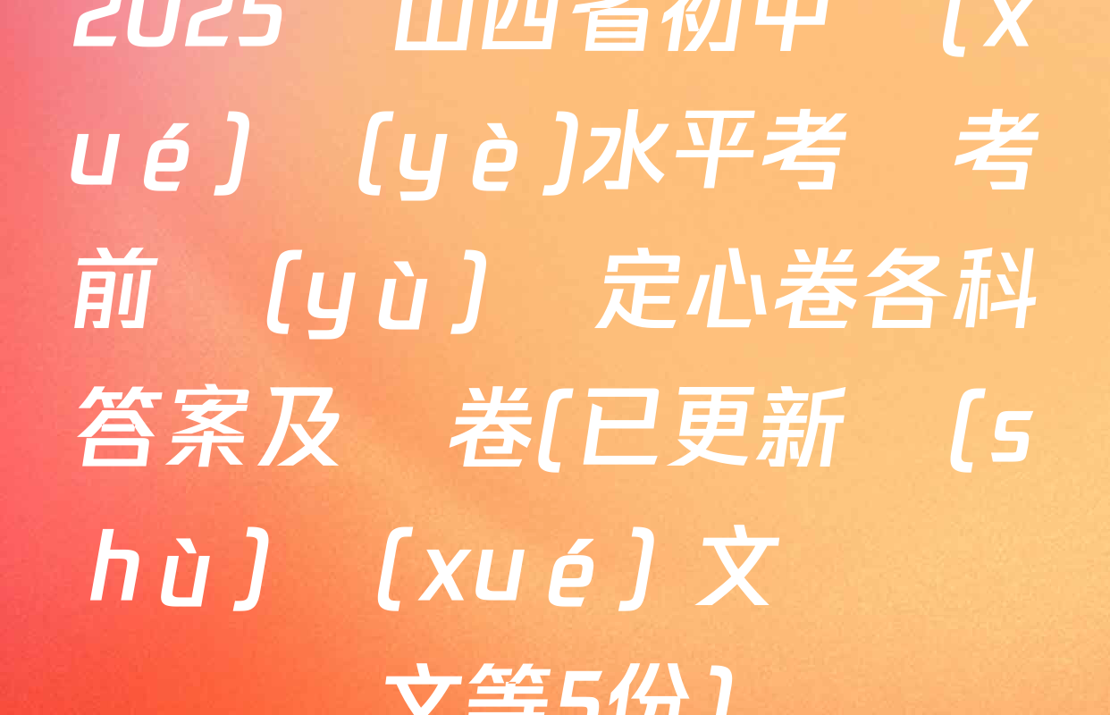 2025屆山西省初中學(xué)業(yè)水平考試考前預(yù)測定心卷各科答案及試卷(已更新數(shù)學(xué) 文綜 語文等5份)