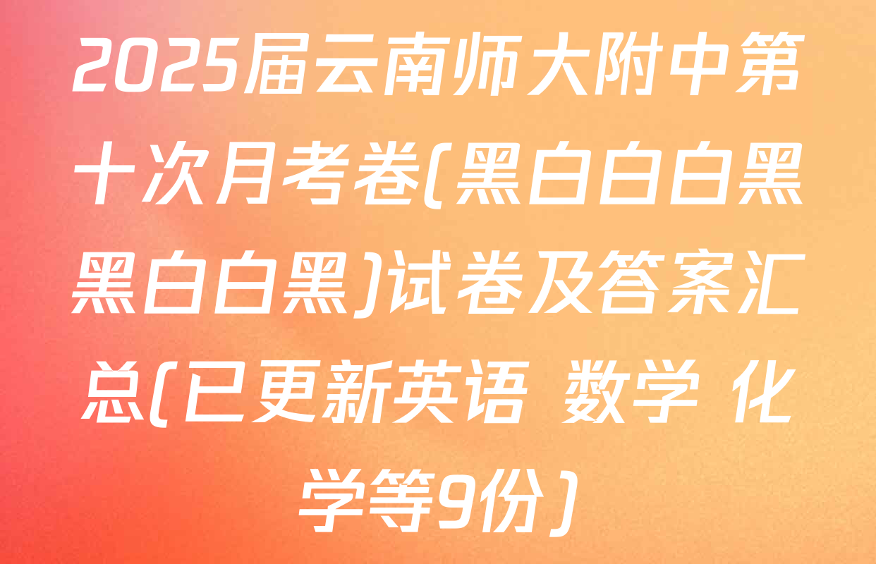 2025届云南师大附中第十次月考卷(黑白白白黑黑白白黑)试卷及答案汇总(已更新英语 数学 化学等9份)