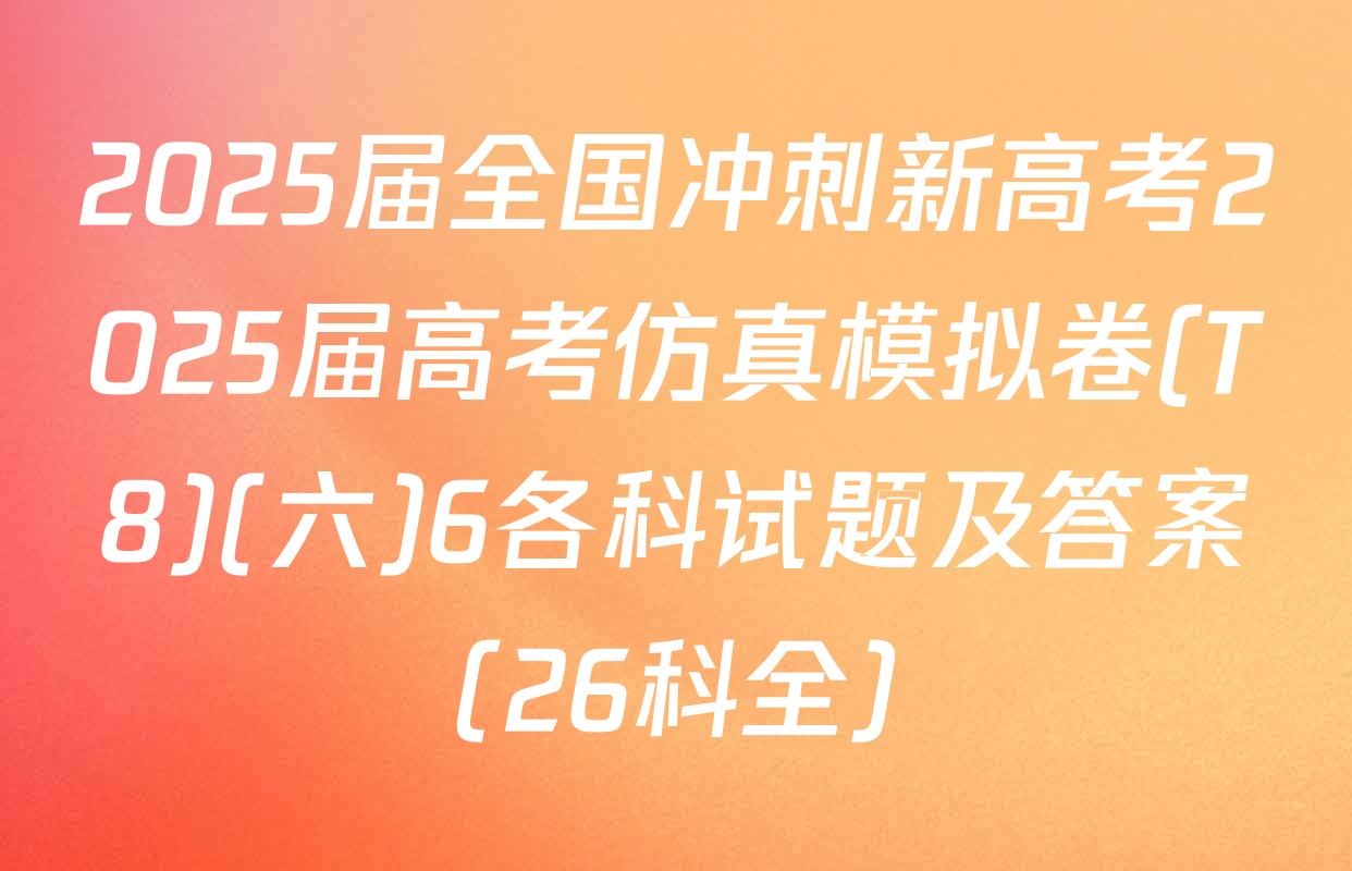 2025届全国冲刺新高考2025届高考仿真模拟卷(T8)(六)6各科试题及答案（26科全）
