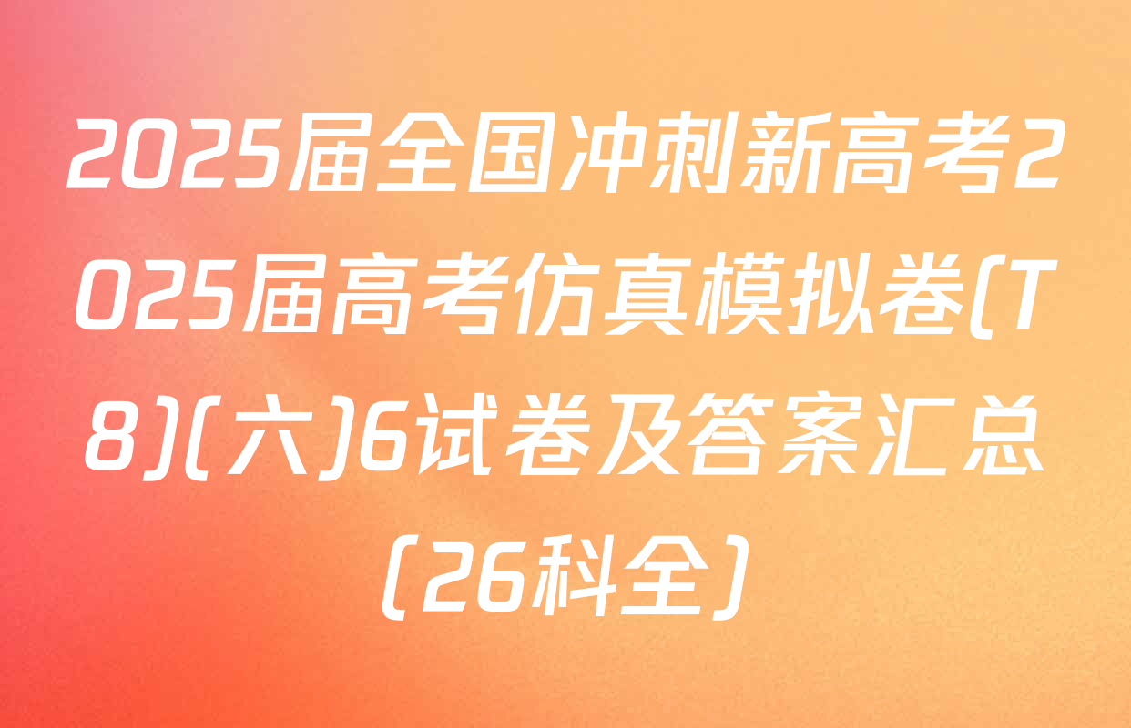 2025届全国冲刺新高考2025届高考仿真模拟卷(T8)(六)6试卷及答案汇总（26科全）