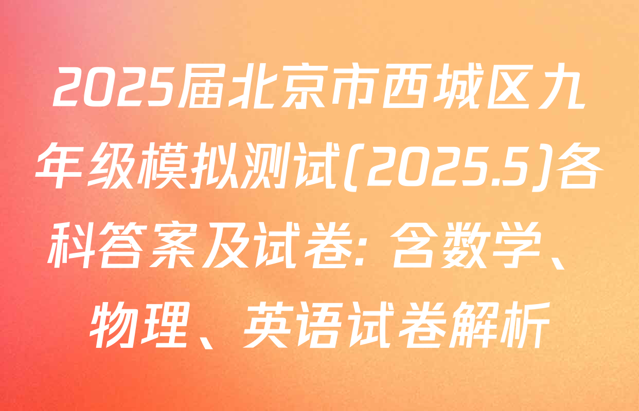 2025届北京市西城区九年级模拟测试(2025.5)各科答案及试卷: 含数学、物理、英语试卷解析
