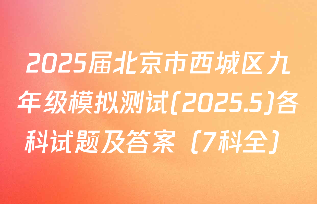2025届北京市西城区九年级模拟测试(2025.5)各科试题及答案（7科全）