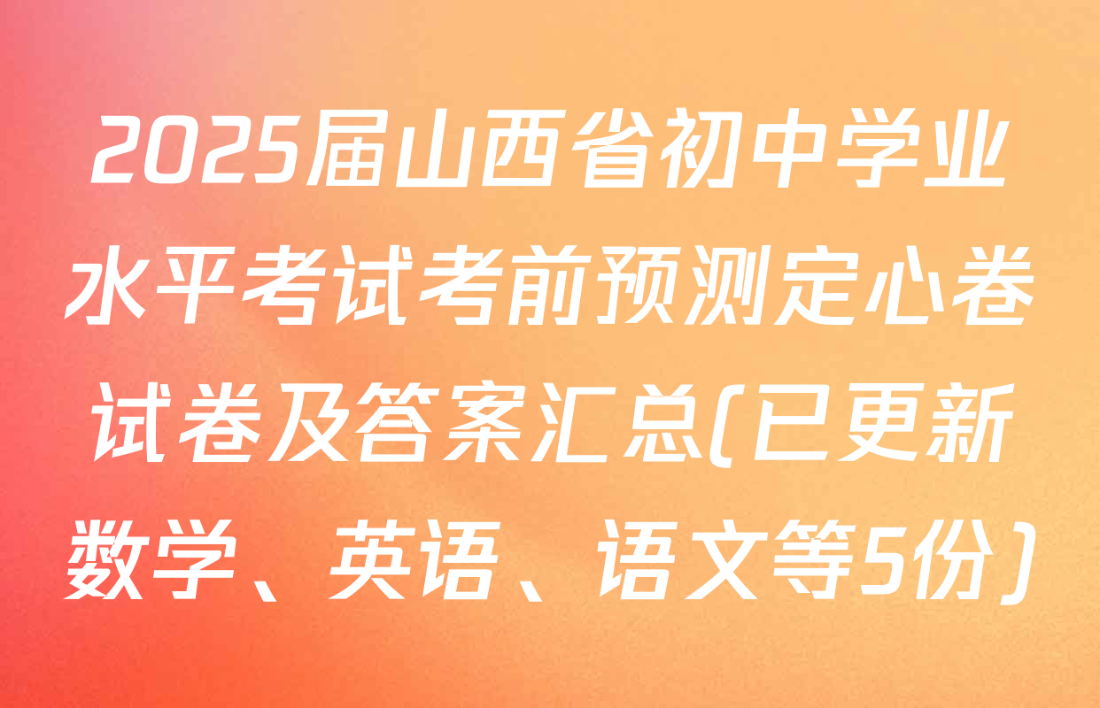 2025届山西省初中学业水平考试考前预测定心卷试卷及答案汇总(已更新数学、英语、语文等5份)