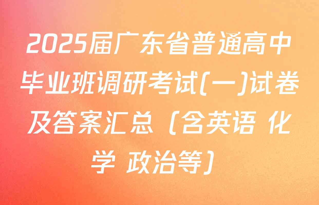 2025届广东省普通高中毕业班调研考试(一)试卷及答案汇总（含英语 化学 政治等）