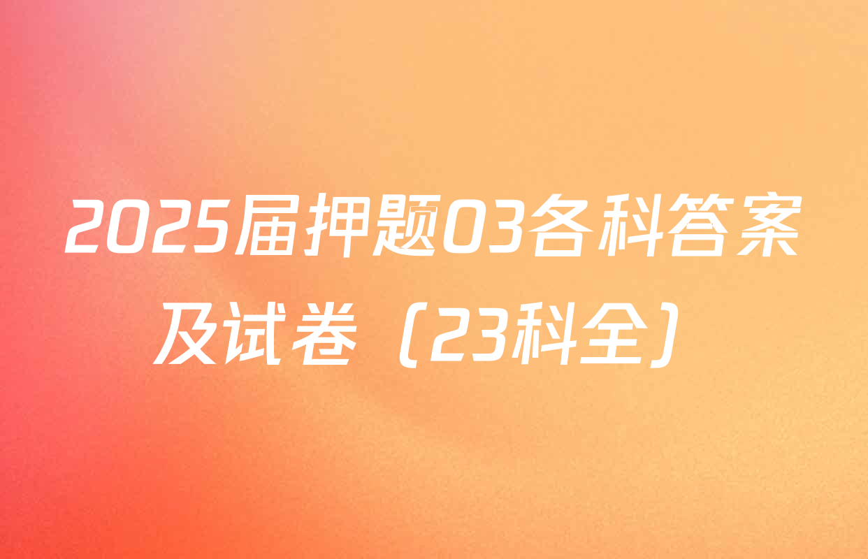 2025届押题03各科答案及试卷（23科全）