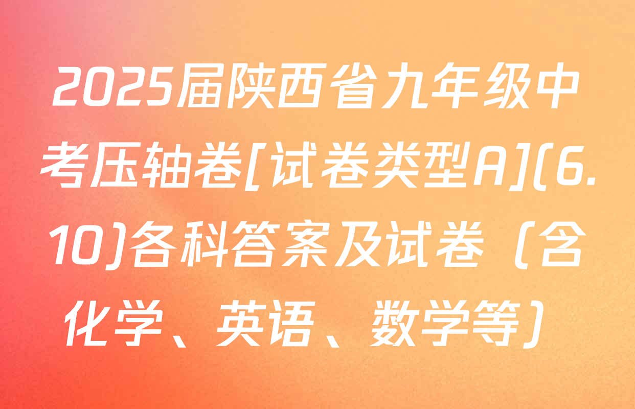 2025届陕西省九年级中考压轴卷[试卷类型A](6.10)各科答案及试卷（含化学、英语、数学等）