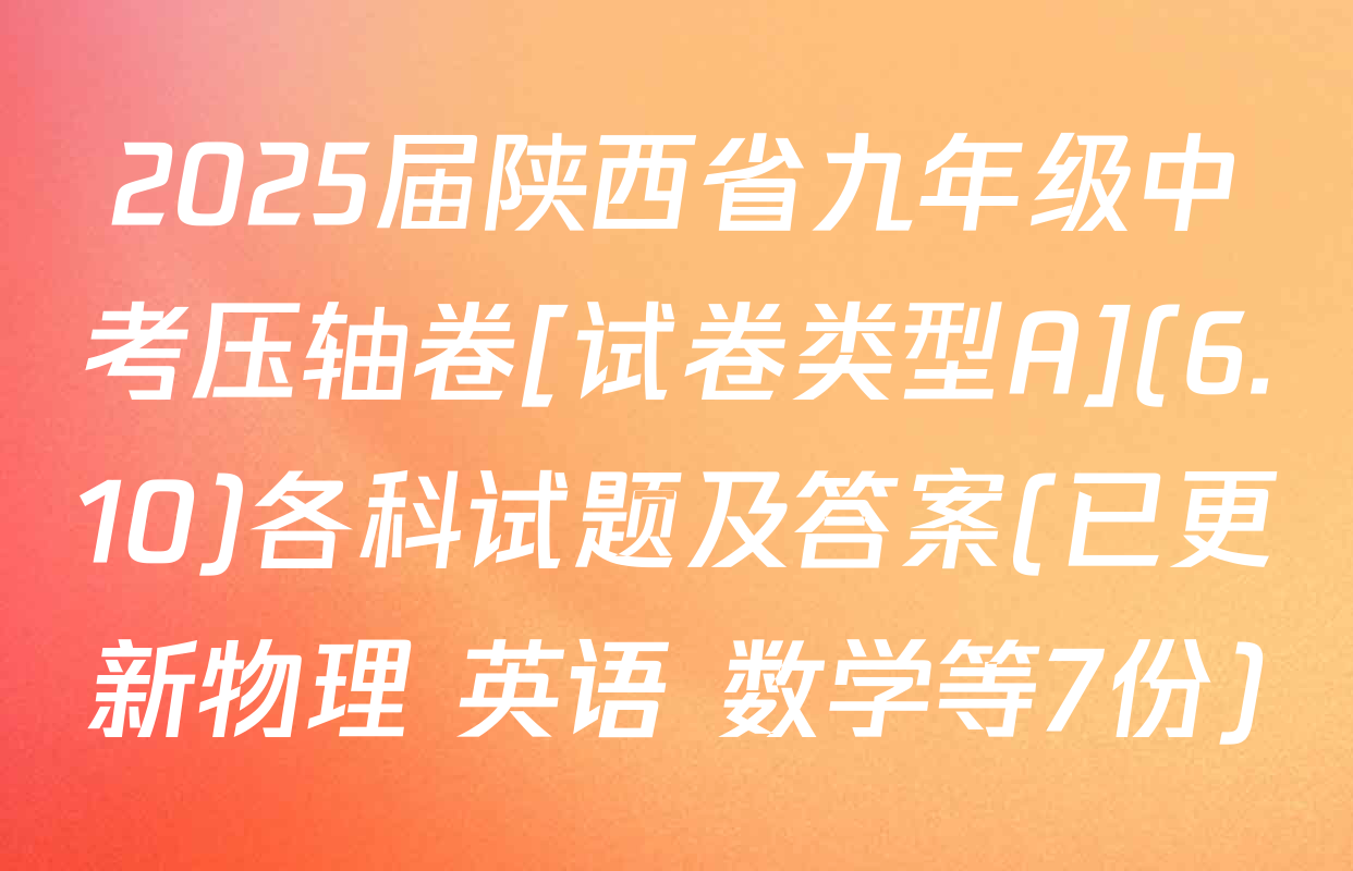2025届陕西省九年级中考压轴卷[试卷类型A](6.10)各科试题及答案(已更新物理 英语 数学等7份)