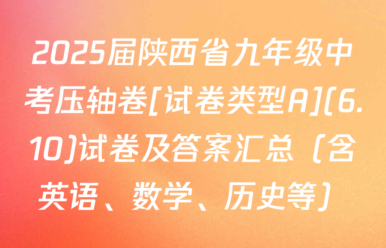 2025届陕西省九年级中考压轴卷[试卷类型A](6.10)试卷及答案汇总（含英语、数学、历史等）