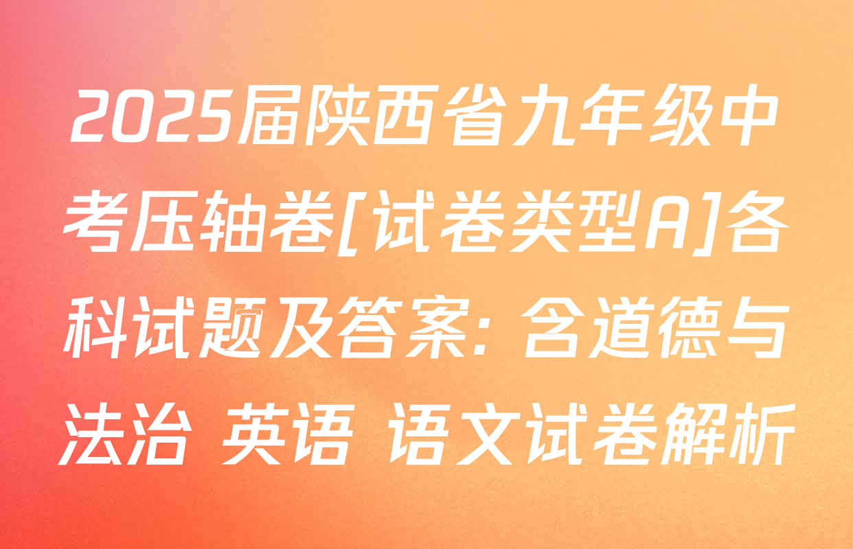 2025届陕西省九年级中考压轴卷[试卷类型A]各科试题及答案: 含道德与法治 英语 语文试卷解析