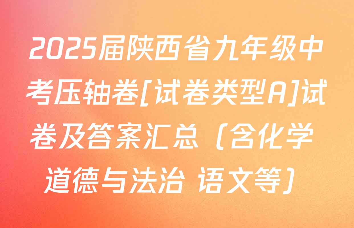 2025届陕西省九年级中考压轴卷[试卷类型A]试卷及答案汇总（含化学 道德与法治 语文等）