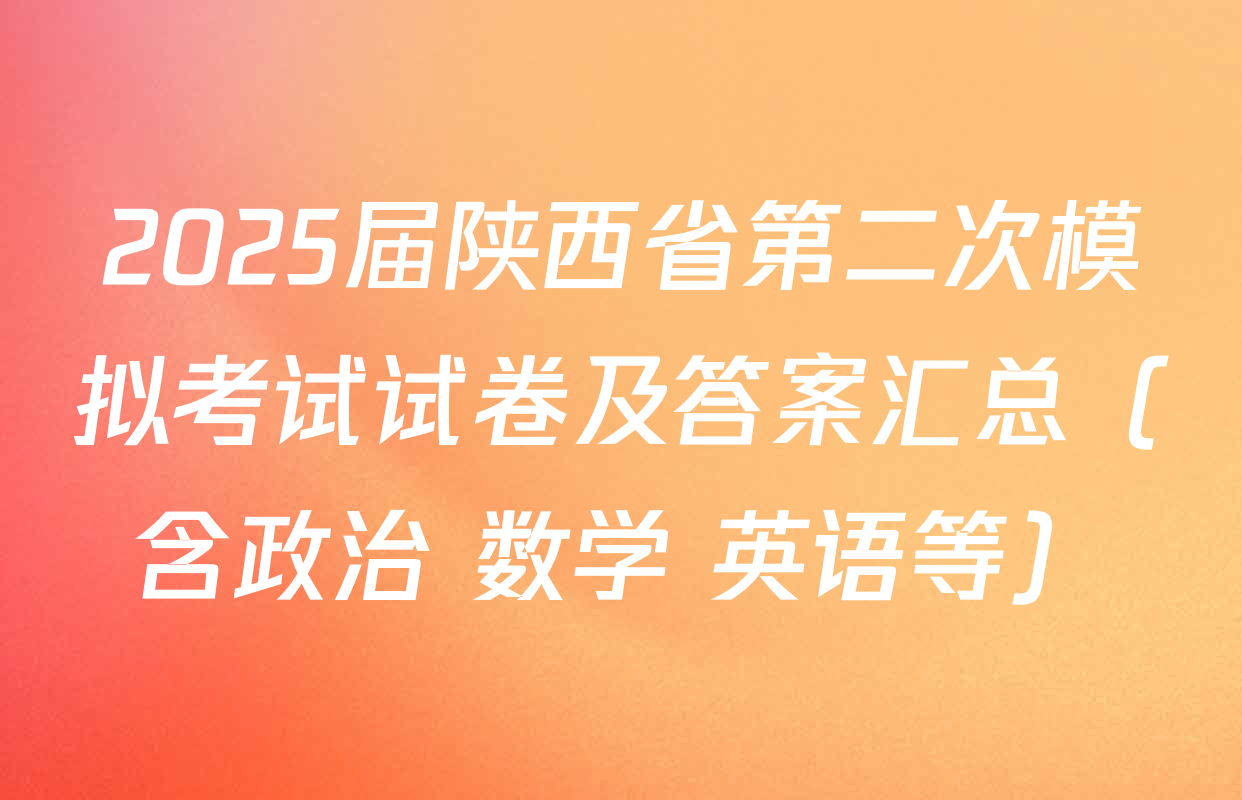2025届陕西省第二次模拟考试试卷及答案汇总（含政治 数学 英语等）