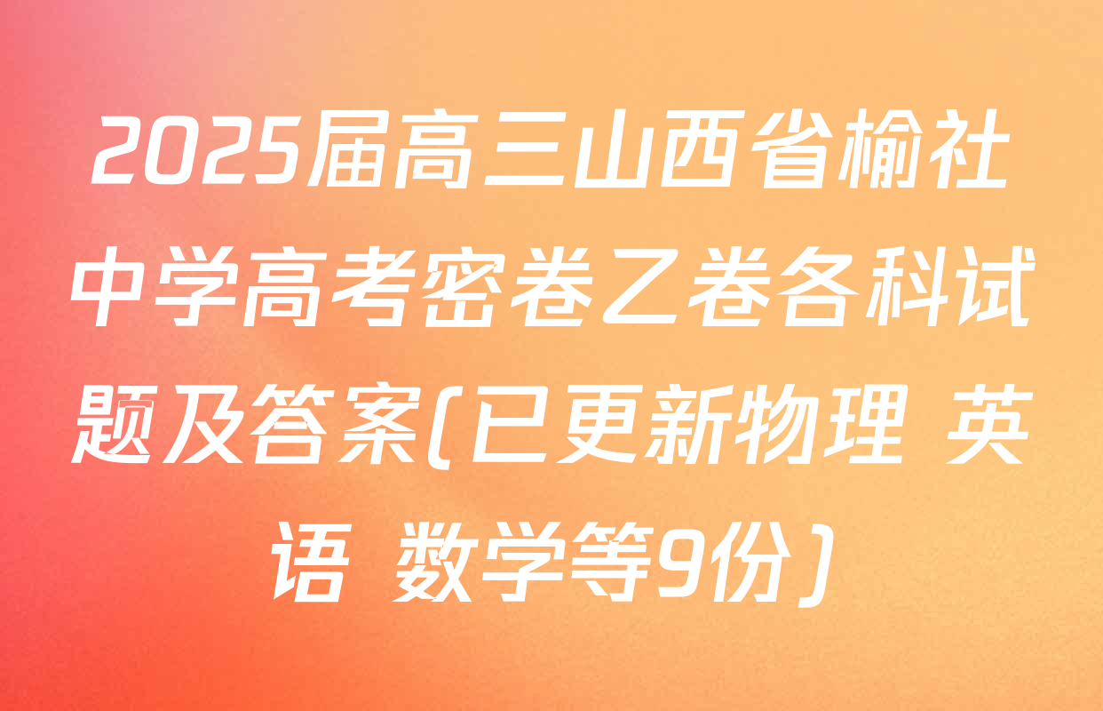 2025届高三山西省榆社中学高考密卷乙卷各科试题及答案(已更新物理 英语 数学等9份)