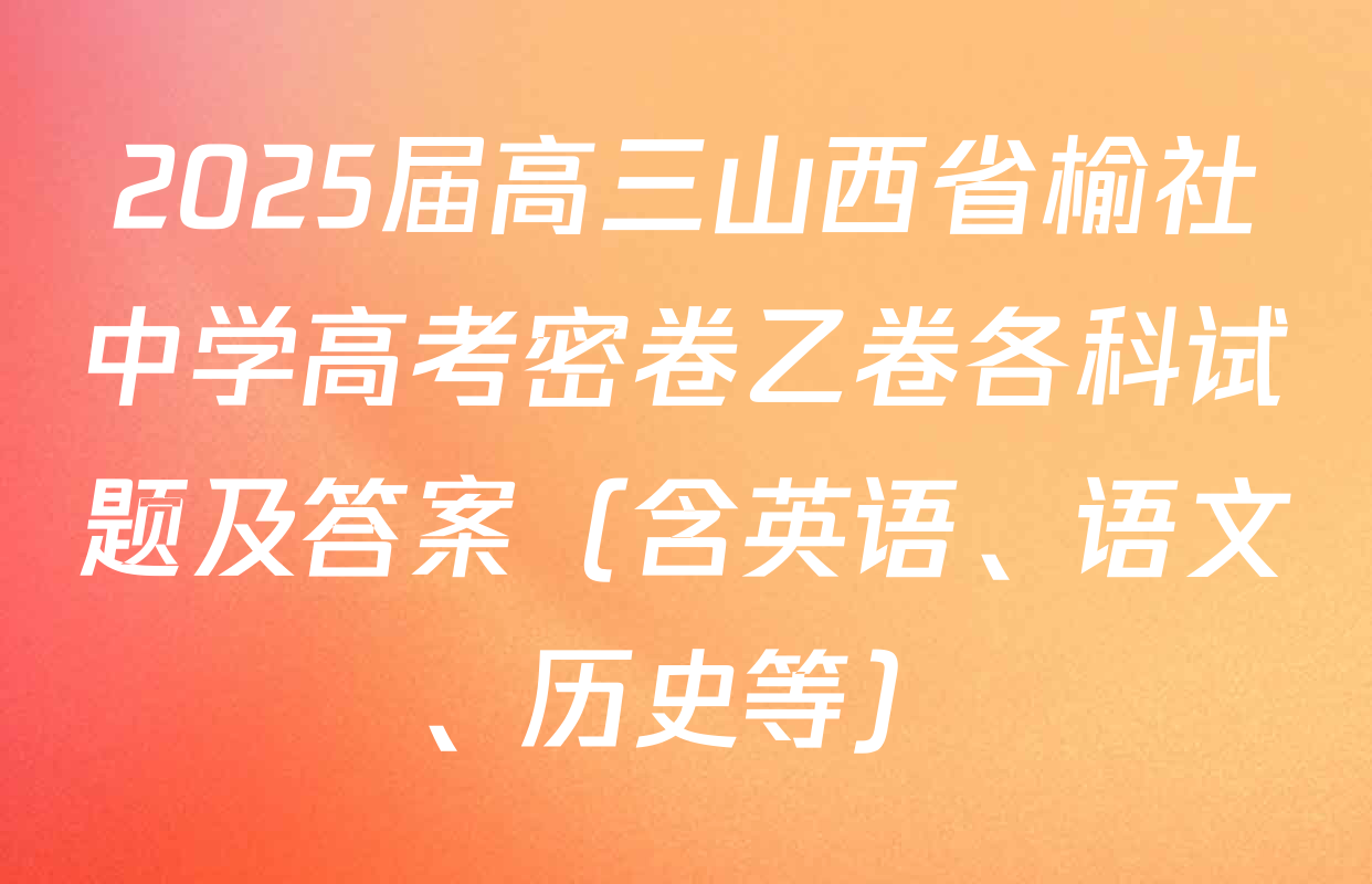 2025届高三山西省榆社中学高考密卷乙卷各科试题及答案（含英语、语文、历史等）