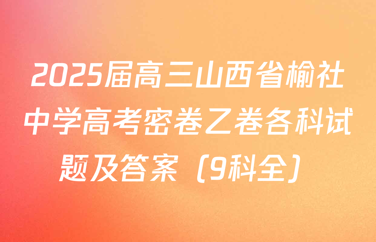 2025届高三山西省榆社中学高考密卷乙卷各科试题及答案（9科全）