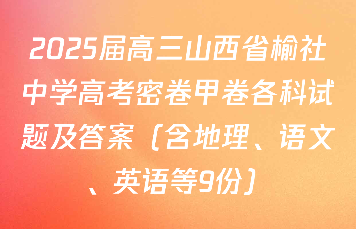 2025届高三山西省榆社中学高考密卷甲卷各科试题及答案（含地理、语文、英语等9份）