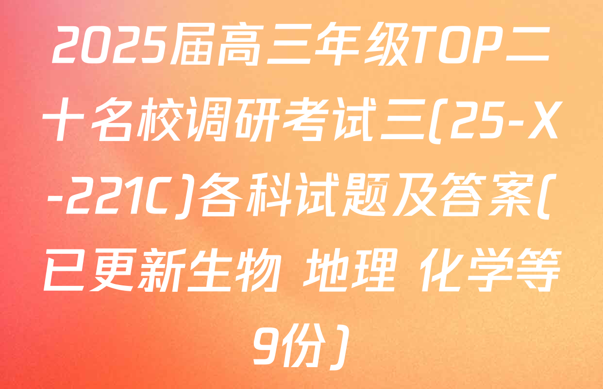 2025届高三年级TOP二十名校调研考试三(25-X-221C)各科试题及答案(已更新生物 地理 化学等9份)