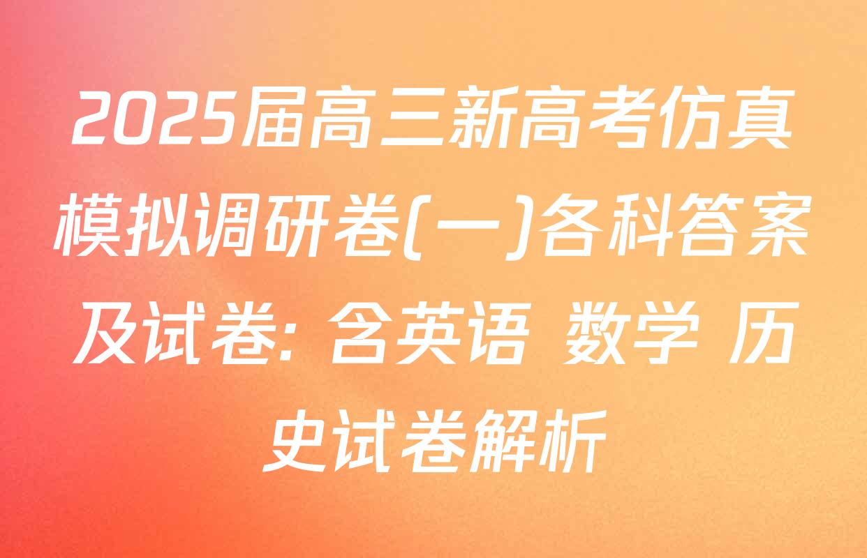 2025届高三新高考仿真模拟调研卷(一)各科答案及试卷: 含英语 数学 历史试卷解析