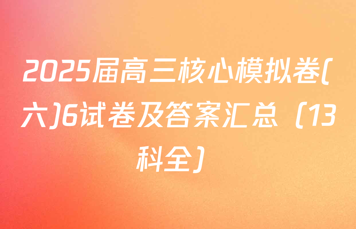 2025届高三核心模拟卷(六)6试卷及答案汇总（13科全）