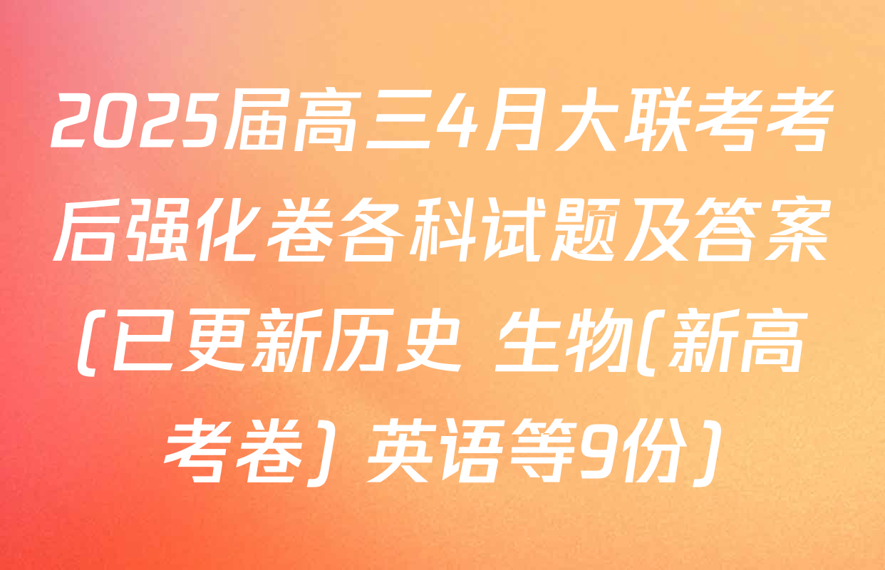 2025届高三4月大联考考后强化卷各科试题及答案(已更新历史 生物(新高考卷) 英语等9份)