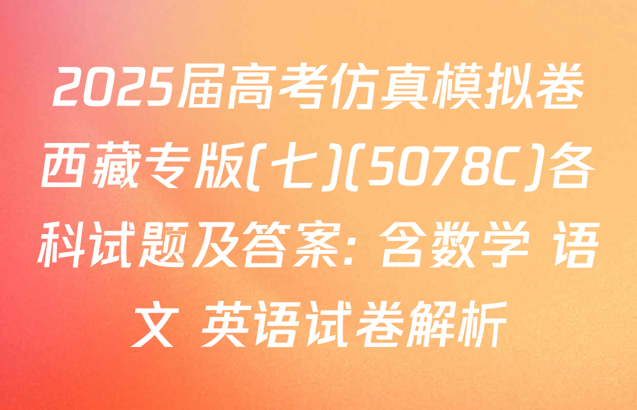2025届高考仿真模拟卷西藏专版(七)(5078C)各科试题及答案: 含数学 语文 英语试卷解析