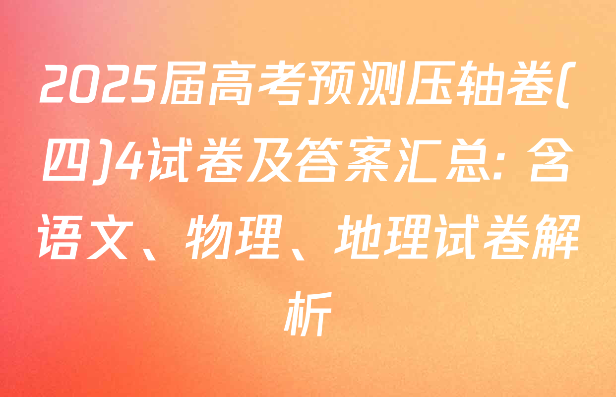 2025届高考预测压轴卷(四)4试卷及答案汇总: 含语文、物理、地理试卷解析