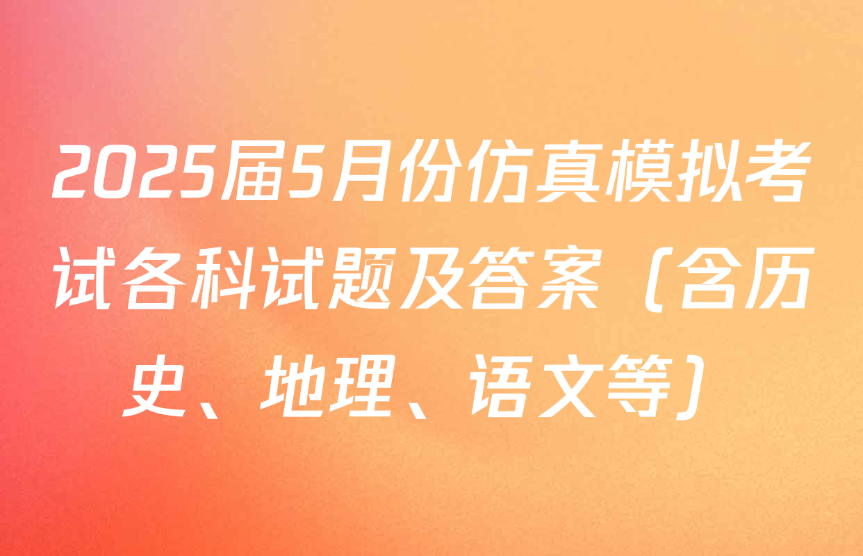2025届5月份仿真模拟考试各科试题及答案（含历史、地理、语文等）