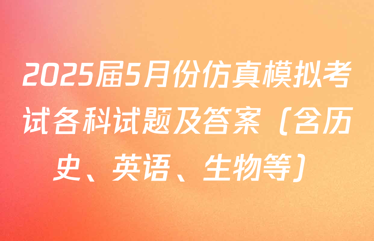 2025届5月份仿真模拟考试各科试题及答案（含历史、英语、生物等）