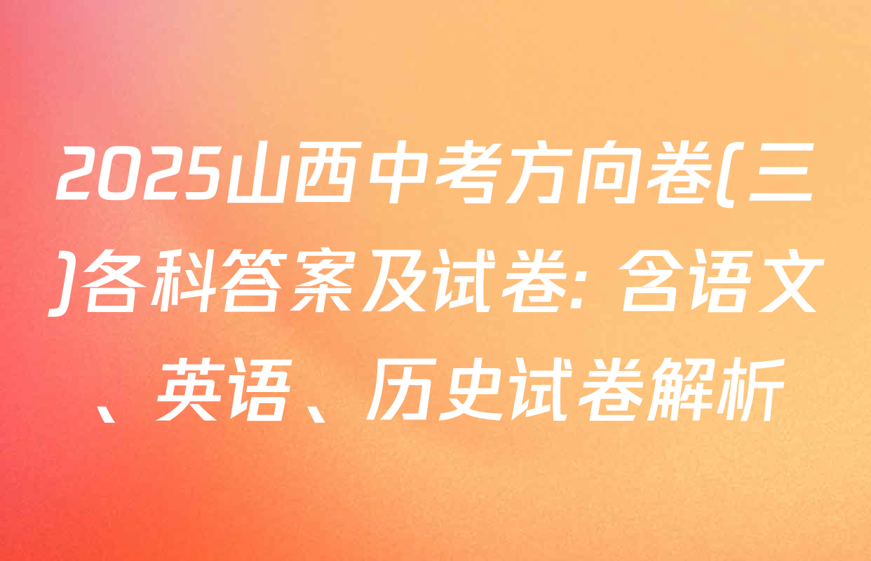 2025山西中考方向卷(三)各科答案及试卷: 含语文、英语、历史试卷解析