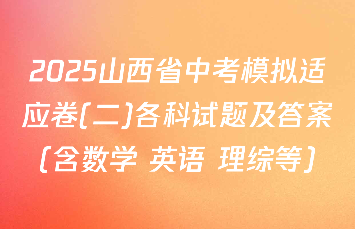 2025山西省中考模拟适应卷(二)各科试题及答案（含数学 英语 理综等）