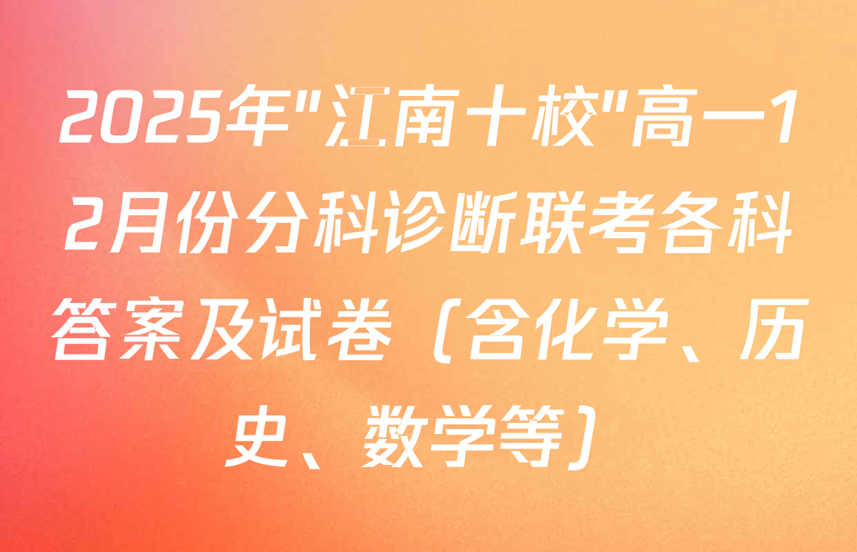 2025年"江南十校"高一12月份分科诊断联考各科答案及试卷（含化学、历史、数学等）