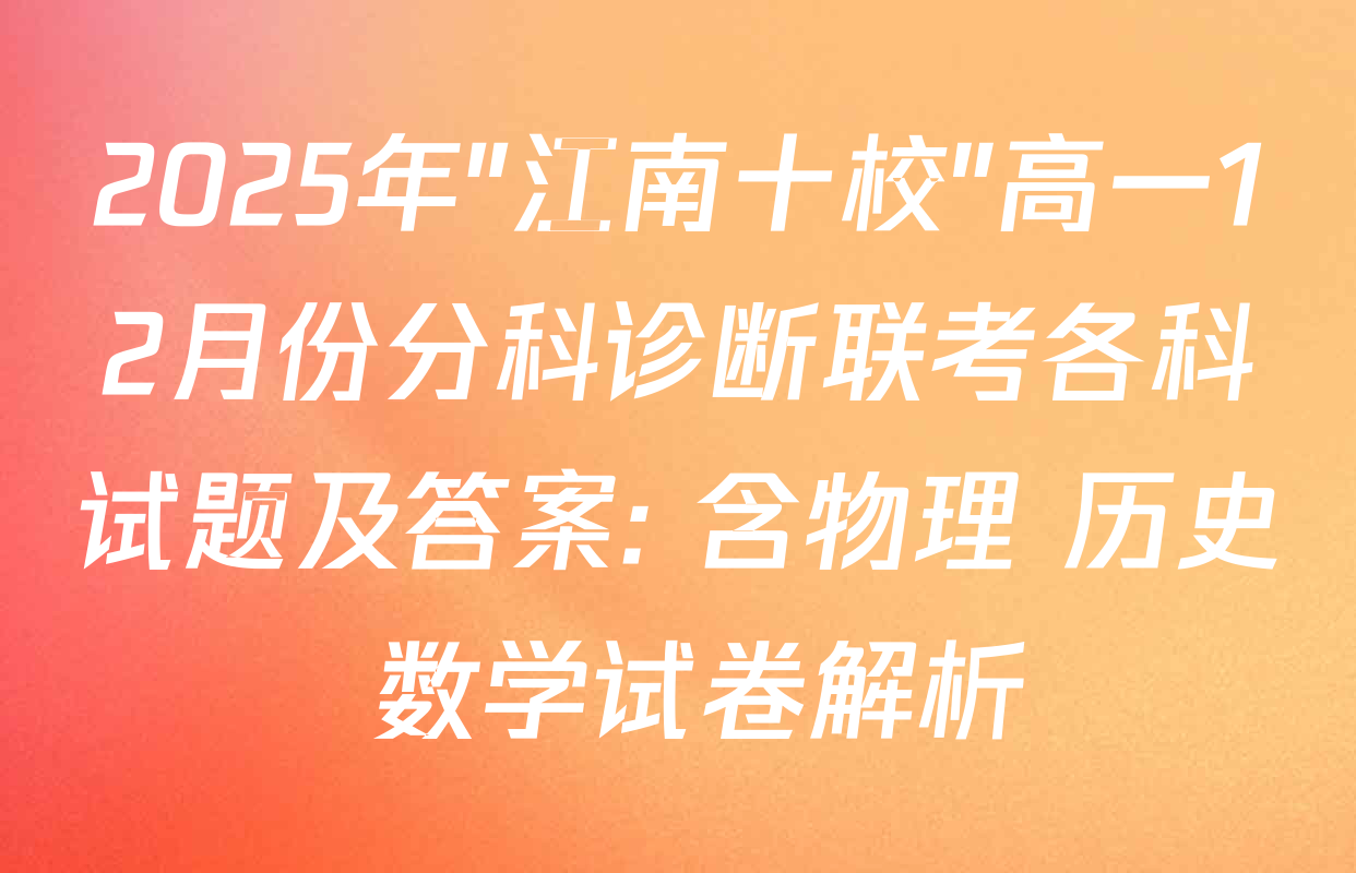 2025年"江南十校"高一12月份分科诊断联考各科试题及答案: 含物理 历史 数学试卷解析