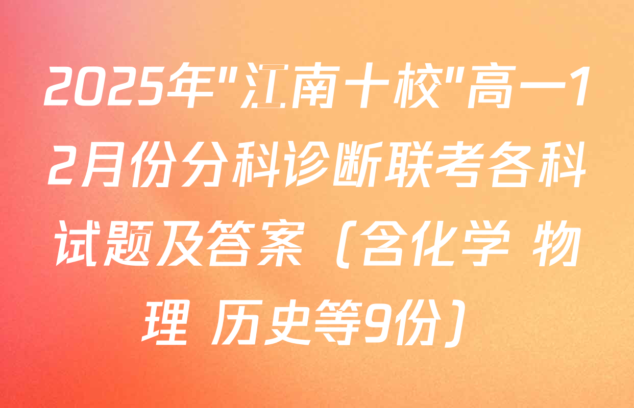 2025年"江南十校"高一12月份分科诊断联考各科试题及答案（含化学 物理 历史等9份）
