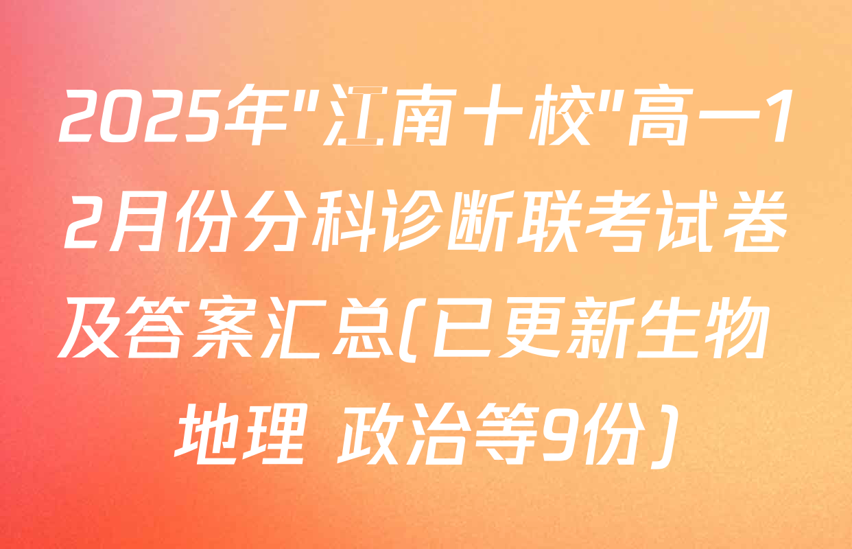 2025年"江南十校"高一12月份分科诊断联考试卷及答案汇总(已更新生物 地理 政治等9份)