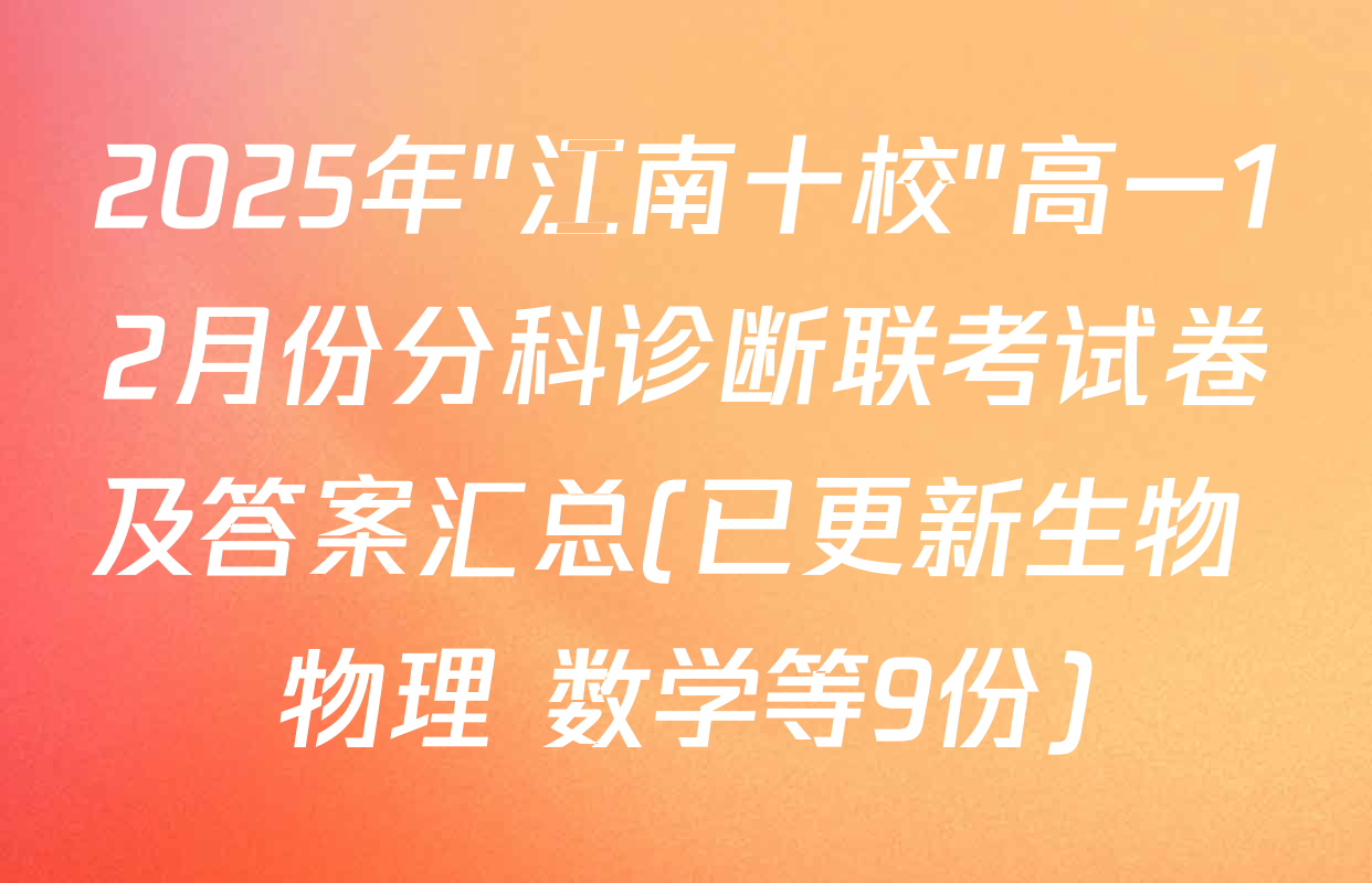 2025年"江南十校"高一12月份分科诊断联考试卷及答案汇总(已更新生物 物理 数学等9份)