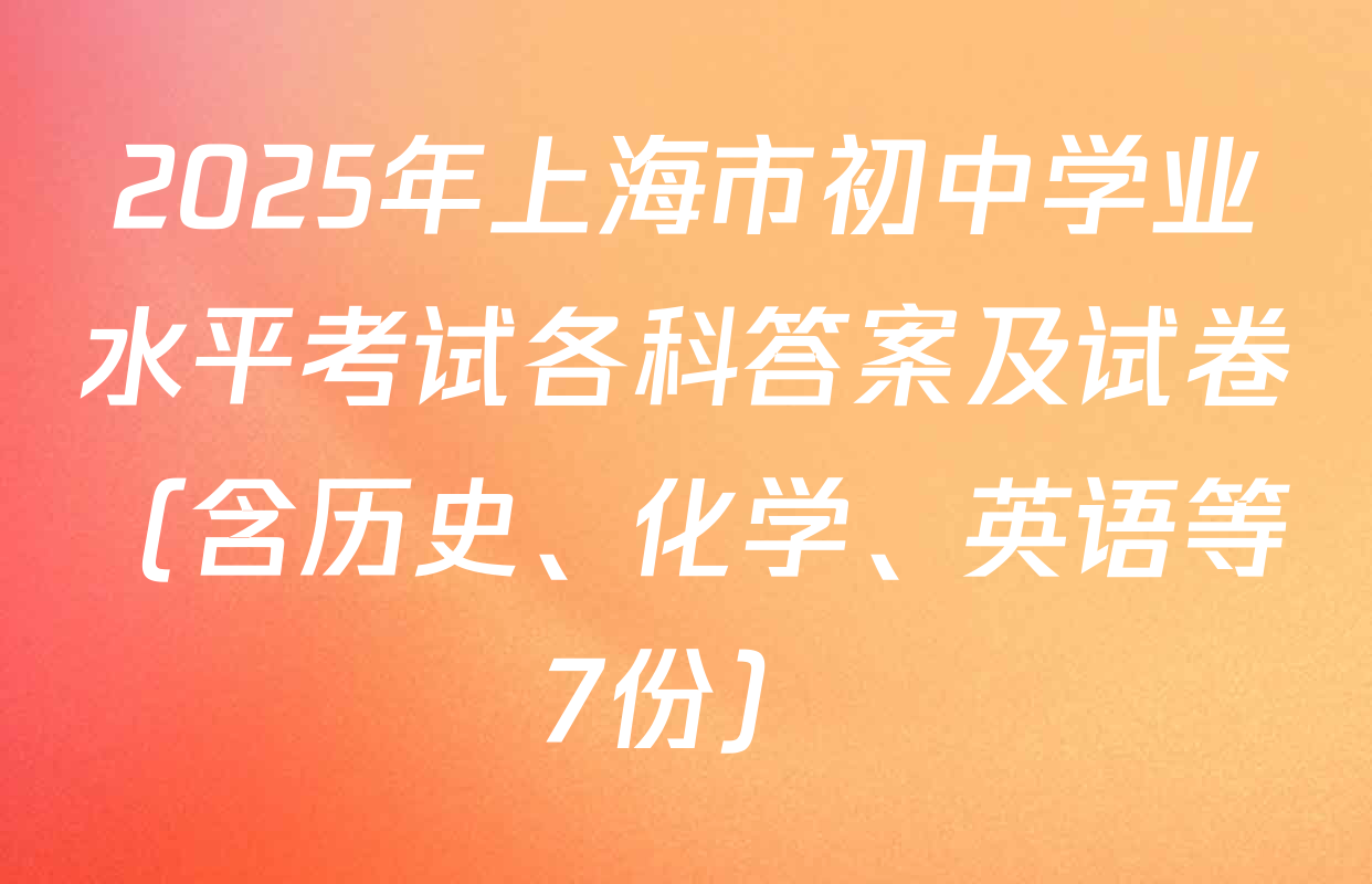 2025年上海市初中学业水平考试各科答案及试卷（含历史、化学、英语等7份）