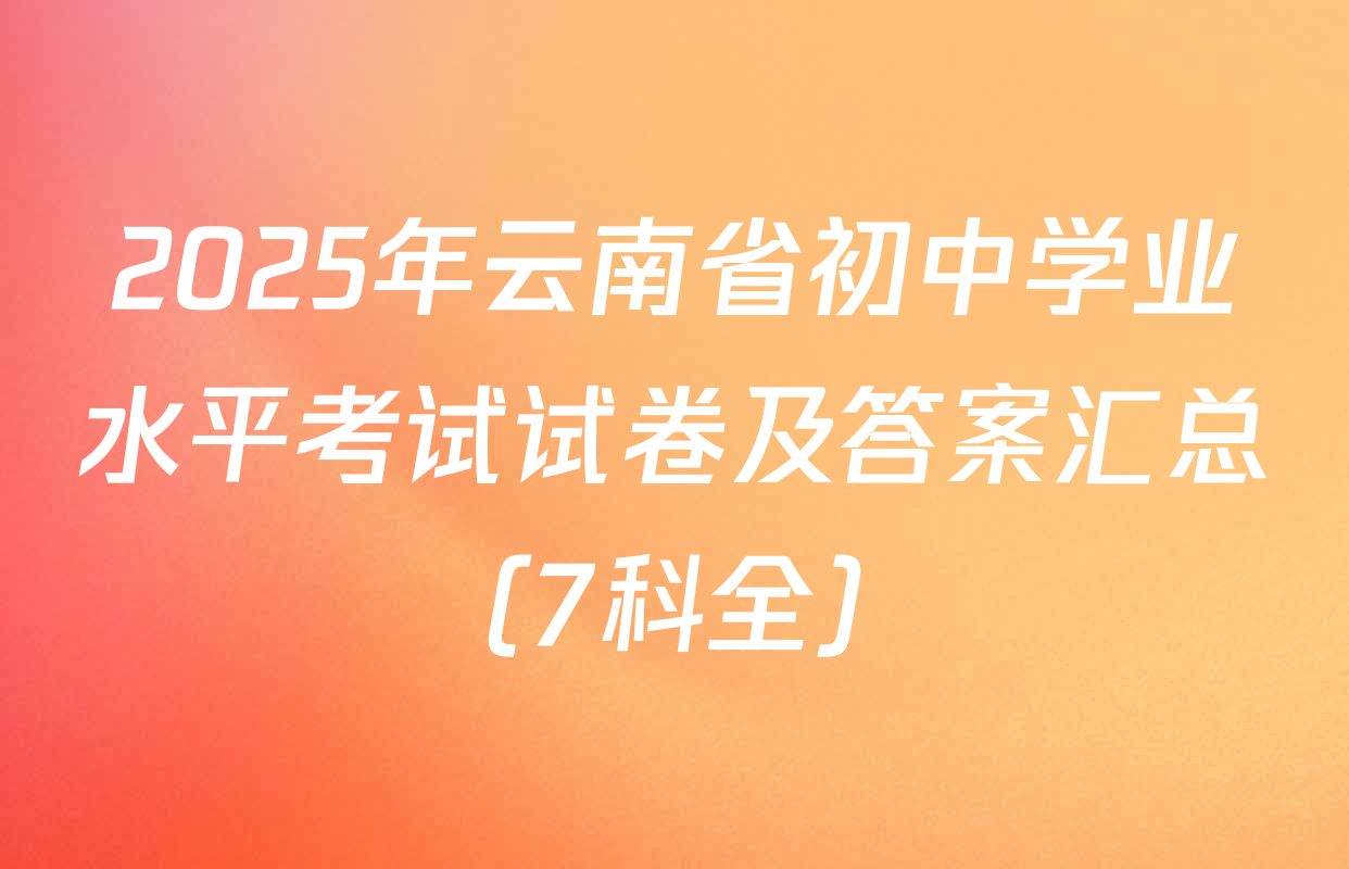 2025年云南省初中学业水平考试试卷及答案汇总（7科全）