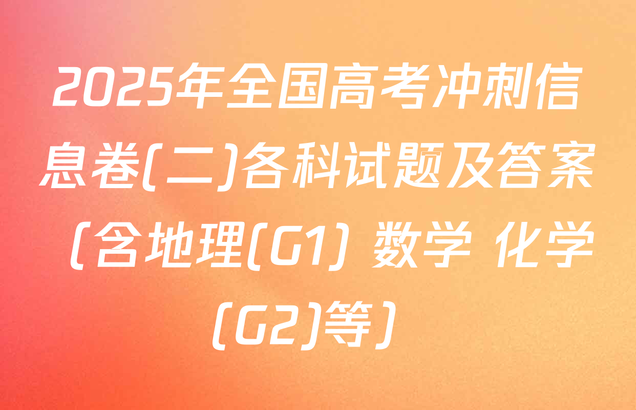 2025年全国高考冲刺信息卷(二)各科试题及答案（含地理(G1) 数学 化学(G2)等）