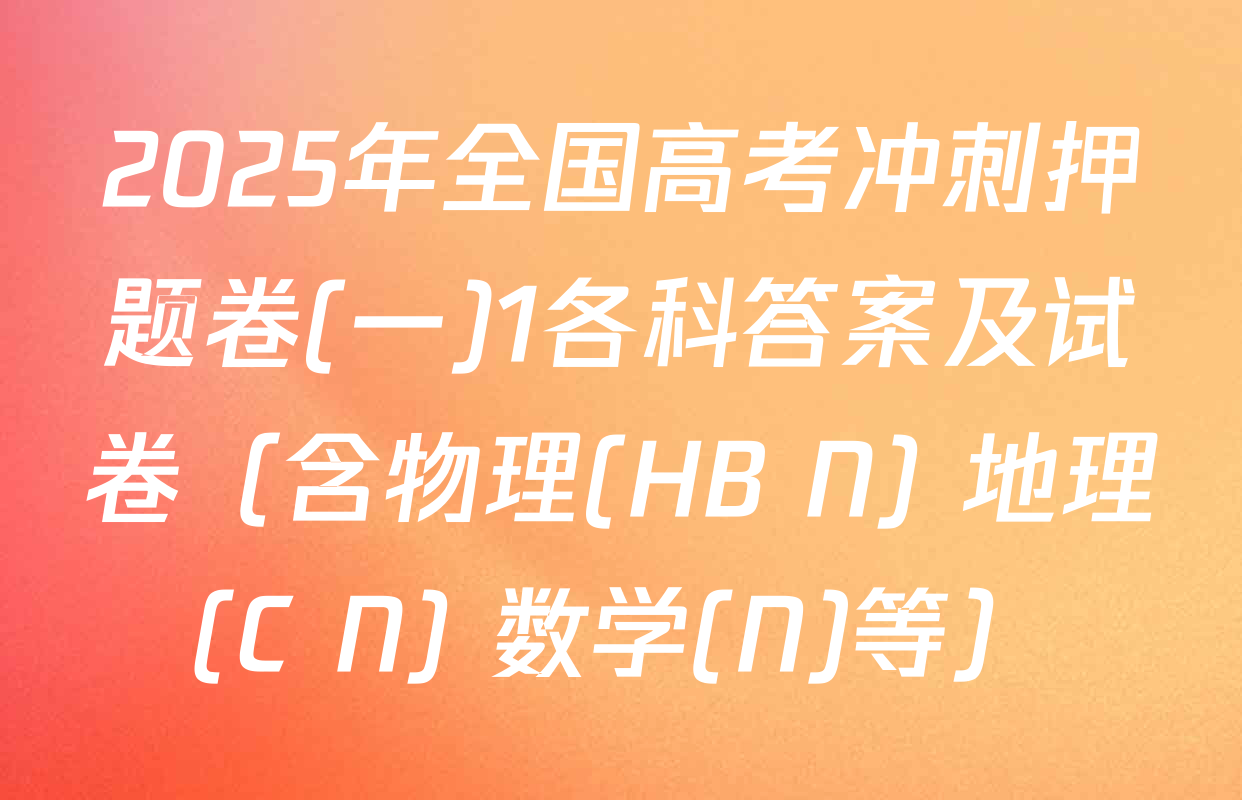 2025年全国高考冲刺押题卷(一)1各科答案及试卷（含物理(HB N) 地理(C N) 数学(N)等）