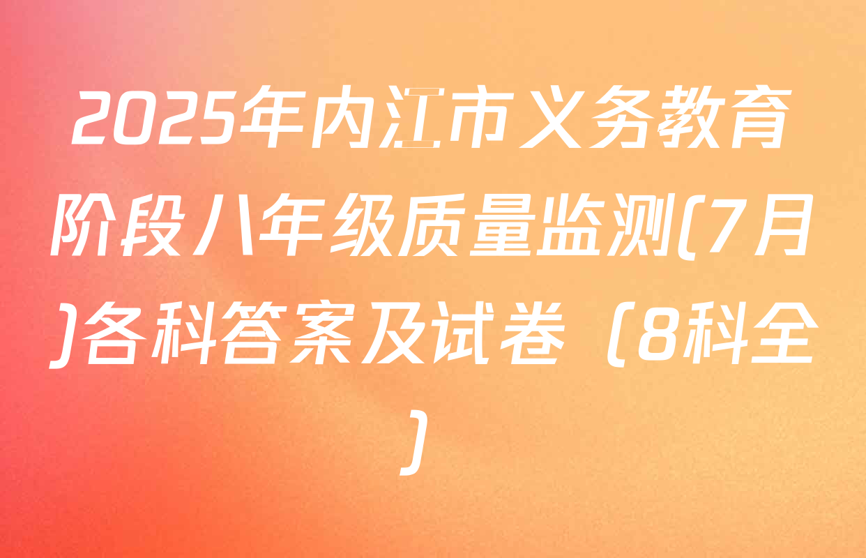 2025年内江市义务教育阶段八年级质量监测(7月)各科答案及试卷（8科全）