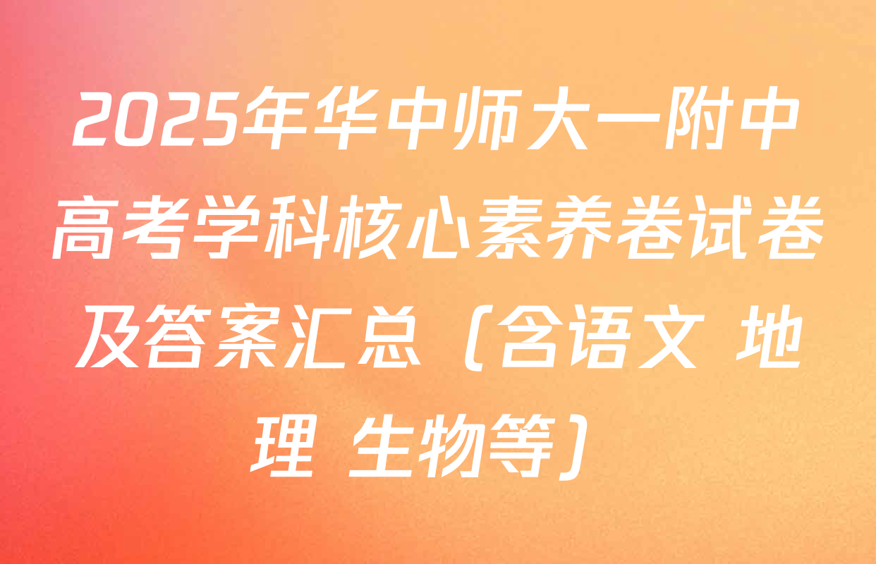 2025年华中师大一附中高考学科核心素养卷试卷及答案汇总（含语文 地理 生物等）